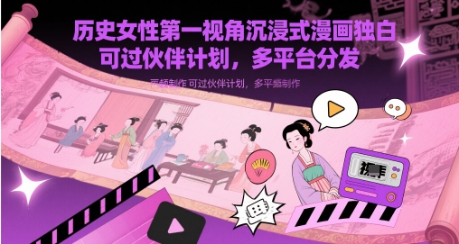 历史女性第一视角沉浸式漫画独白解说视频制作，可过伙伴计划，多平台分发-创业项目网