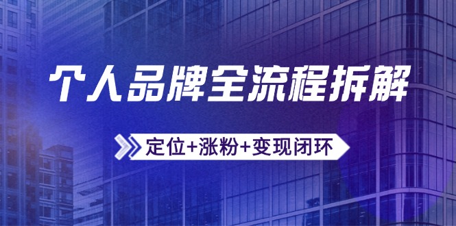 个人品牌全流程拆解：定位+涨粉+变现闭环，微信生态运营与资源整合-创业项目网