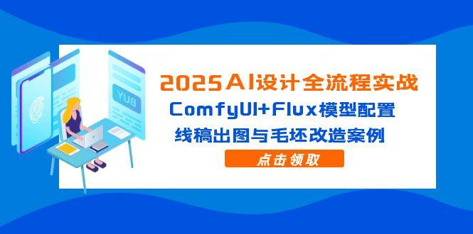 2025AI设计全流程实战：ComfyUI+Flux模型配置，线稿出图与毛坯改造案例-创业项目网