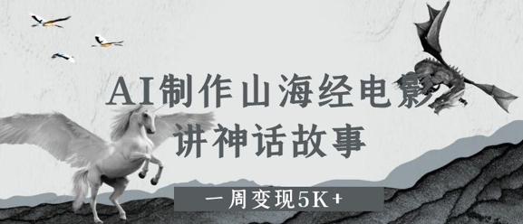 AI制作山海经电影，讲神话故事，一周变现5K+-创业项目网