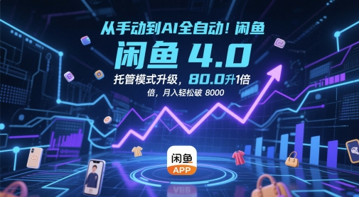 从手动到AI全自动！闲鱼4.0托管模式升级，效率提升10 倍，月入轻松破8k-创业项目网