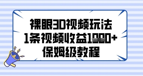裸眼3D视频玩法，1条视频收益几张，保姆级教程-创业项目网