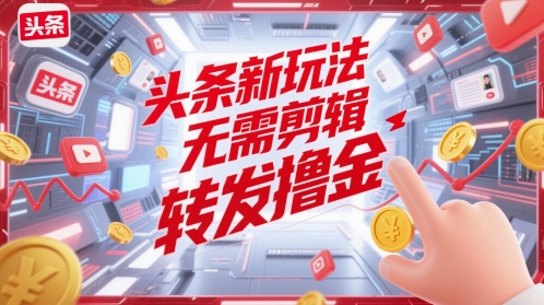 头条新玩法，无需剪辑，转发撸金-创业项目网
