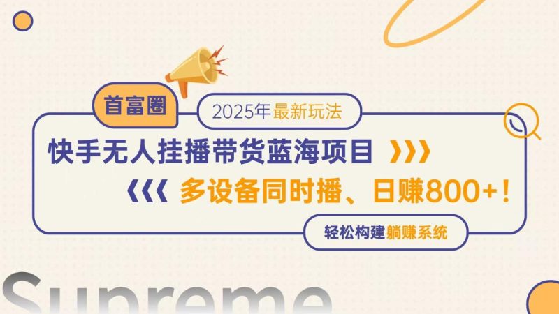 快手无人直播带货蓝海项目，日赚800+，多设备同时播，轻松构建躺赚模式-创业项目网