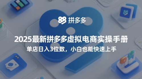 2025最新拼多多虚拟电商实操手册，单店日入3位数，小白也能快速上手【附赠选品工具】-创业项目网