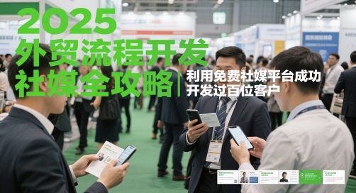 2025外贸流程开发社媒全攻略，利用免费社媒平台成功开发过百位客户-创业项目网