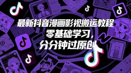 最新抖音漫画影视搬运教程，零基础学习，分分钟过原创-创业项目网
