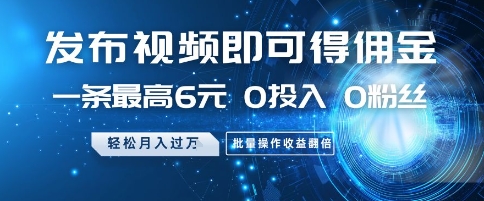 发布视频即可得佣金，一条最高6元，0投入 0粉丝 会发视频就行，月入过W，批量操作收益翻倍-创业项目网