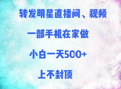 转发明星直播间、视频，一部手机在家做，小白一天多张，上不封顶-创业项目网