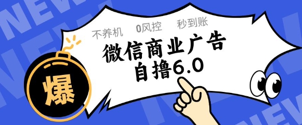 微信商业广告自撸玩法6.0，不养机，0封控，单号50+可矩阵操作-创业项目网