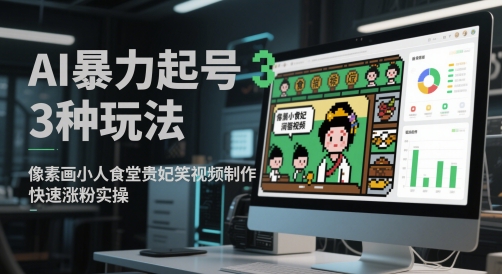 AI暴力起号3种玩法，像素画小人食堂贵妃搞笑视频制作，快速涨粉实操-创业项目网