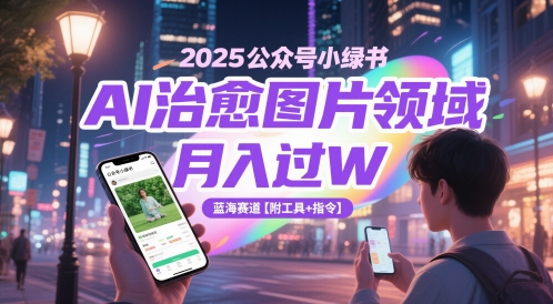 2025公众号小绿书AI治愈图片领域，月入过W，蓝海赛道【附工具+指令】-创业项目网