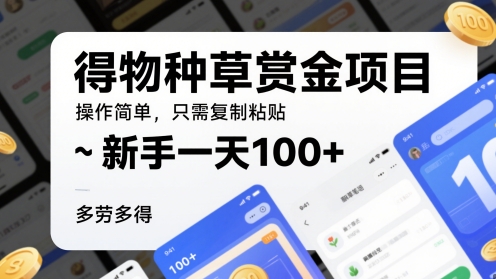 得物种草赏金项目，操作简单，只需复制粘贴，新手一天100+，多劳多得-创业项目网