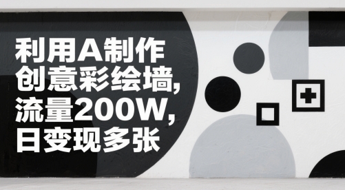 利用AI制作创意彩绘墙，流量200W，日变现多张-创业项目网
