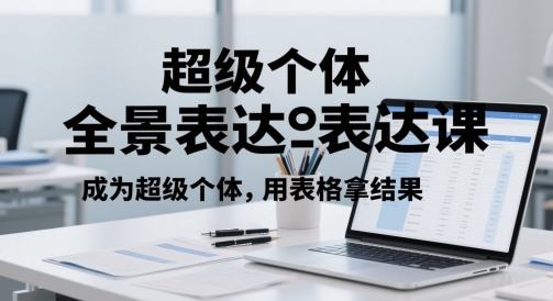 超级个体全景表达课，成为超级个体，用表格拿结果-创业项目网