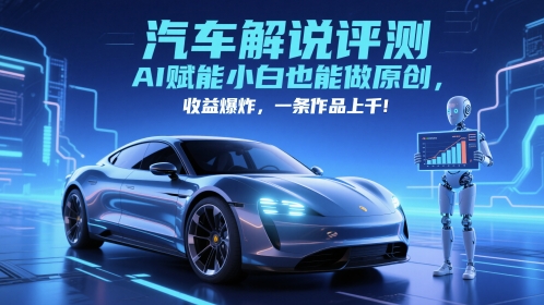 抖音汽车解说评测赛道，AI赋能小白也能做原创，收益爆炸，一条作品上千-创业项目网