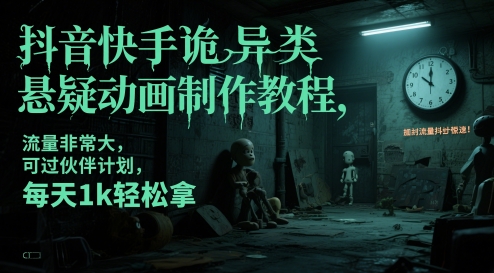 抖音快手诡异类悬疑动画制作教程，流量非常大，可过伙伴计划，每天1k轻松拿-创业项目网