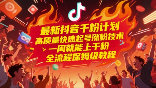 最新抖音千粉计划，高质量快速起号涨粉技术，一周就能上千粉，全流程保姆级教程-创业项目网