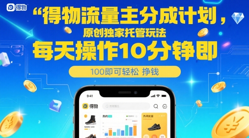 得物流量主分成计划，原创独家托管玩法，每天操作10分钟即可轻松挣米-创业项目网
