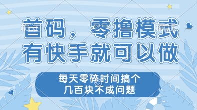 首码，零撸模式，有快手就可以做，每天零碎时间搞个几张不成问题-创业项目网