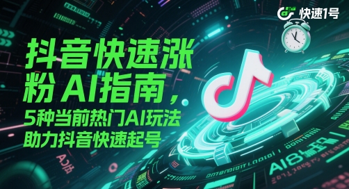 抖音快速涨粉AI指南，5种当前热门AI玩法，助力抖音快速起号-创业项目网