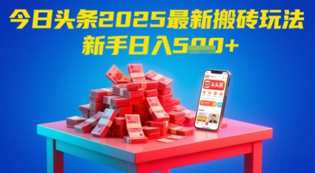 今日头条2025年最新搬砖玩法，新手也能轻松日入500+-创业项目网