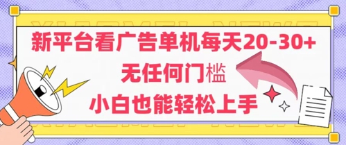 新平台看广告单机每天20-30，无任何门槛，安卓手机即可，小白也能轻松上手-创业项目网