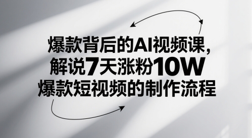 爆款背后的AI视频课，解说7天涨粉10W爆款短视频的制作流程-创业项目网