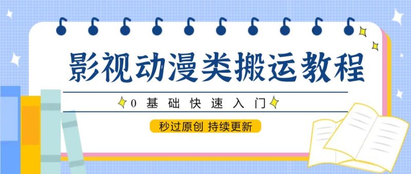 影视动漫类搬运教程，0基础快速入门，秒过原创，持续更新-创业项目网