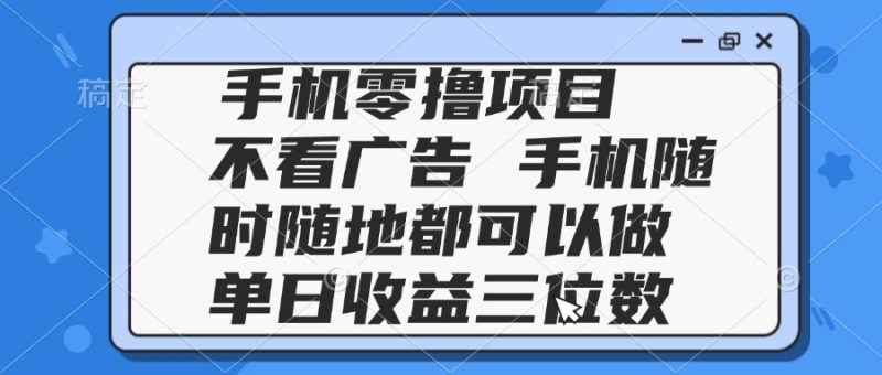 2025手机零撸项目 不看广告 手机随时可做 单日收益三位数-创业项目网