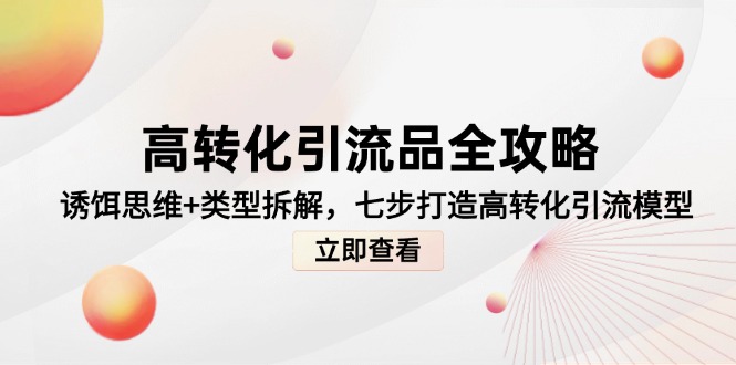 高转化引流品全攻略，诱饵思维+类型拆解，七步打造高转化引流模型-创业项目网