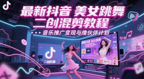 最新抖音美女跳舞二创混剪教程，流量高，音乐推广变现与撸伙伴计划-创业项目网