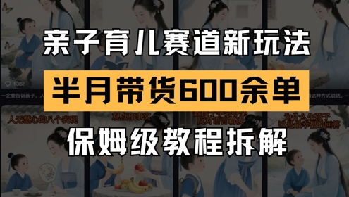 AI亲子育儿赛道新玩法，新号半个月带货600多单，保姆级教程拆解-创业项目网