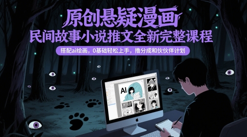 原创悬疑漫画民间故事小说推文全新完整课程， 搭配ai绘画，0基础轻松上手，撸分成和伙伴计划-创业项目网