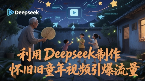 利用Deepseek制作怀旧童年视频引爆流量-创业项目网