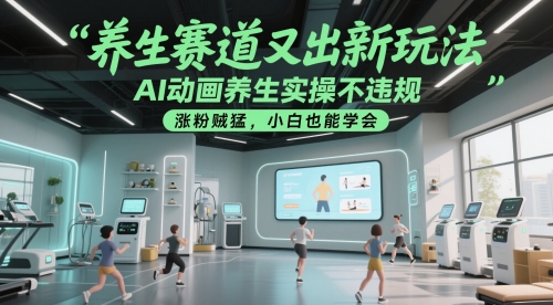 养生赛道又出新玩法，AI动画养生实操不违规，涨粉贼猛，小白也能学会-创业项目网