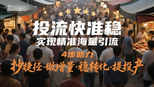 投流快准稳，实现精准海量引流，4步助力，抄捷径·做增量·稳转化·提投产-创业项目网