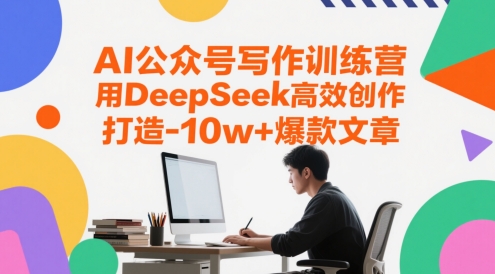 AI公众号写作训练营，用DeepSeek高效创作，打造10w+爆款文章-创业项目网