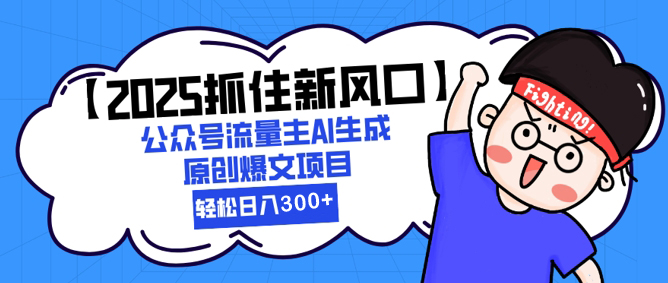 2025抓住新风口，公众号流量主AI生成原创爆文项目，轻松日入300+-创业项目网