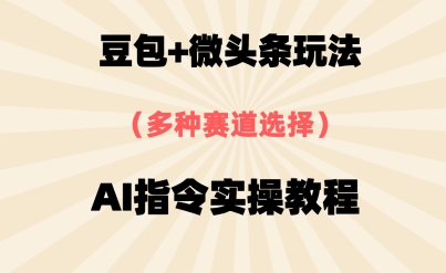豆包+微头条赛道，用AI指令写出10W+爆文全流程详细拆解-创业项目网