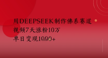 用Deepseek制作佛系赛道，视频7天涨粉10W，单日变现多张-创业项目网