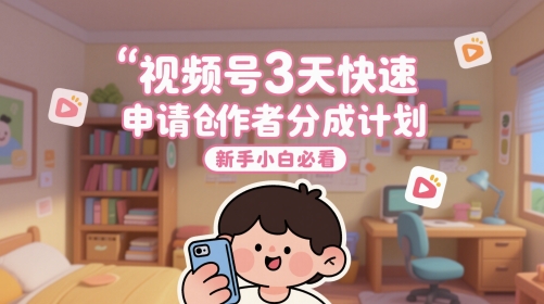 视频号3天快速申请创作者分成计划，新手小白必看-创业项目网