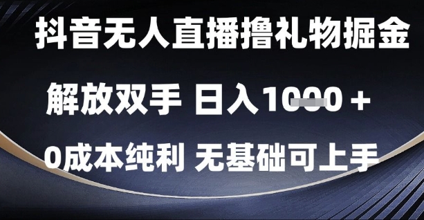 抖音无人直播撸礼物掘金，解放双手，日入1k，0成本纯利，无基础可上手-创业项目网