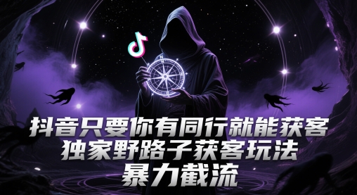 抖音只要你有同行就能获客，独家野路子获客玩法，暴力截流-创业项目网