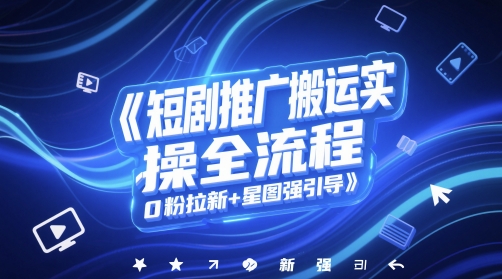 短剧推广搬运实操全流程，0粉拉新+星图强引导-创业项目网