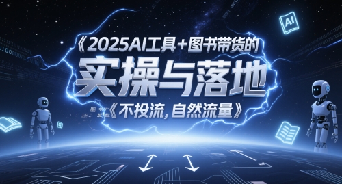 2025AI工具+图书带货的实操与落地，图文起号带货全攻略，不投流，自然流量-创业项目网