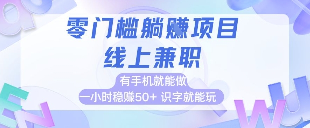 零门槛躺挣项目，线上兼职，有手机就能做 一小时稳挣50+，识字就能玩-创业项目网