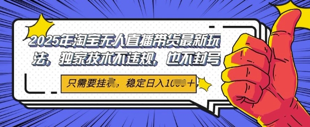 2025年淘宝无人直播带货最新玩法，独家技术不违规，稳定日入几张，小白也能当天开单-创业项目网