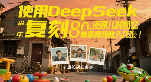 使用DeepSeek复刻80后童年，还原儿时回忆，单条视频收入几张-创业项目网