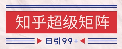 知乎超级矩阵玩法引流高质量精准粉SEO覆盖，日变现1000+-创业项目网